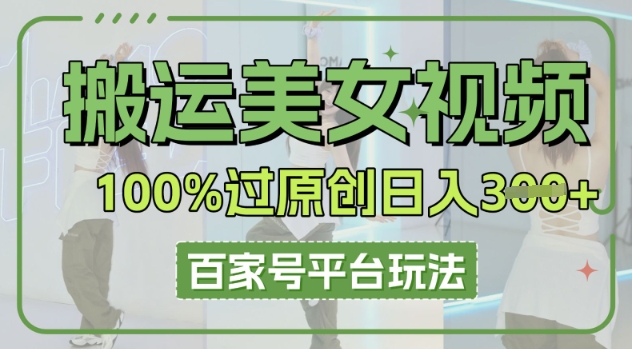 搬运美女视频100%过原创大揭秘，百家号平台玩法，轻松日入3张(可矩阵)-米落轻创