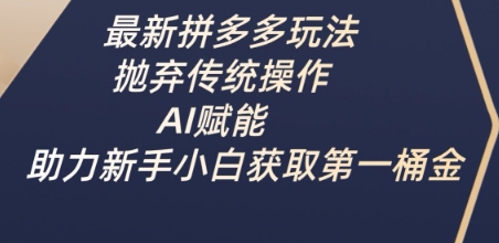 最新拼多多玩法，抛弃传统操作，AI赋能，助力新手小白获取第一桶金-米落轻创