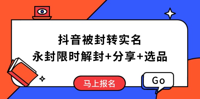 （14195期）抖音被封转实名攻略，永久封禁也能限时解封，分享解封后高效选品技巧-米落轻创