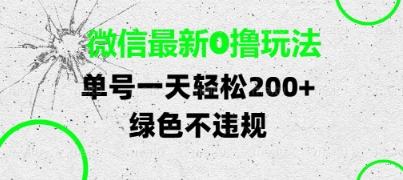 微信最新0撸玩法，单号每天轻松2张，绿色不违规【揭秘】-米落轻创
