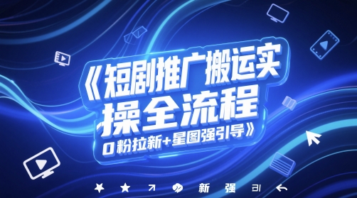 短剧推广搬运实操全流程，0粉拉新+星图强引导-米落轻创