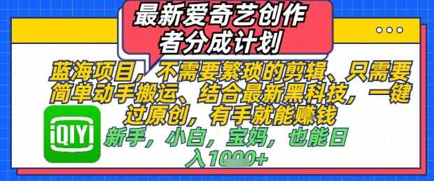 最新爱奇艺创作者分成计划，不需要繁琐的剪辑，只需要简单动手搬运，一键过原创，有手就能做-米落轻创