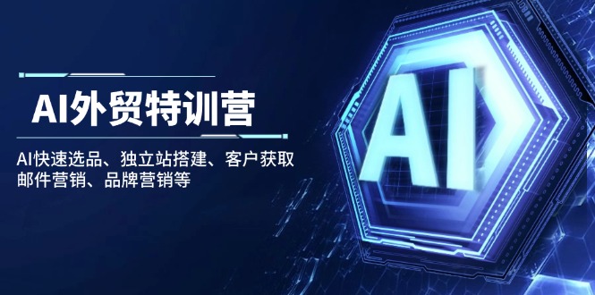（14217期）AI外贸特训营：AI快速选品、独立站搭建、客户获取、邮件营销、品牌营销等-米落轻创
