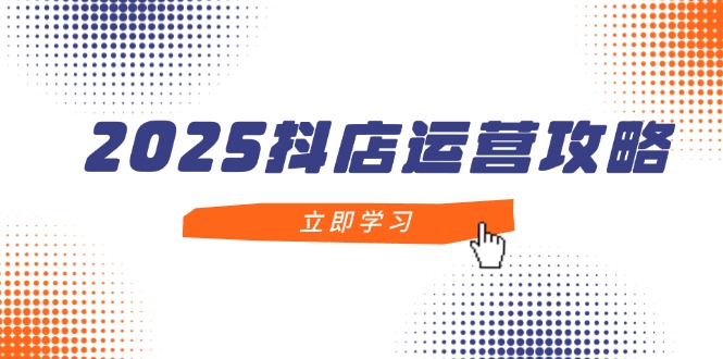 （14622期）2025抖店运营攻略，掌握抖店技巧，打造月销百万，新手入门到精通-米落轻创