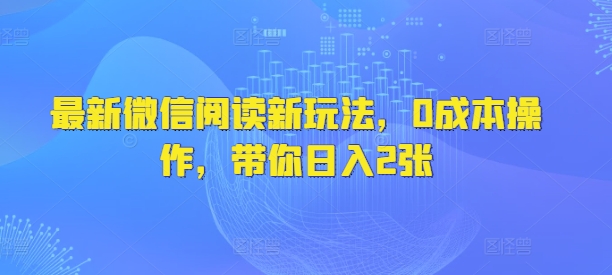 最新微信阅读新玩法，0成本操作，带你日入2张-米落轻创