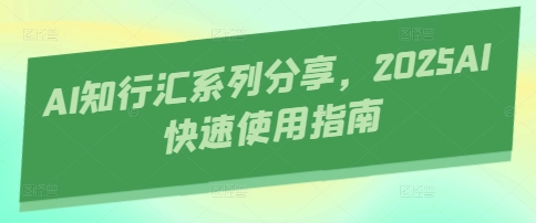 AI知行汇系列分享，2025AI快速使用指南-米落轻创