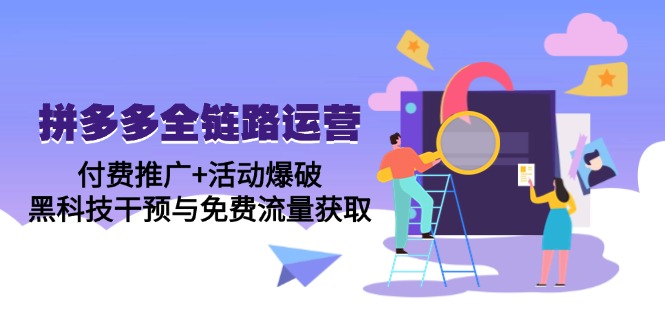 （14789期）拼多多全链路运营5月课：付费推广+活动爆破，黑科技干预与免费流量获取-米落轻创