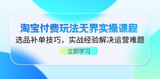 （14344期）淘宝付费玩法无界实操课程，选品补单技巧，实战经验解决运营难题-米落轻创