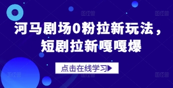 河马剧场0粉拉新玩法，短剧拉新嘎嘎爆-米落轻创