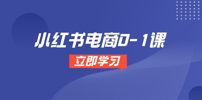 （14841期）小红书电商0-1课，开店选品全流程，多平台素材处理与爆款笔记制作-米落轻创