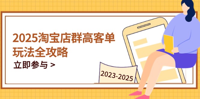 （14568期）2025淘宝店群高客单玩法全攻略，把握高客单关键技巧，精通全周期运营-米落轻创