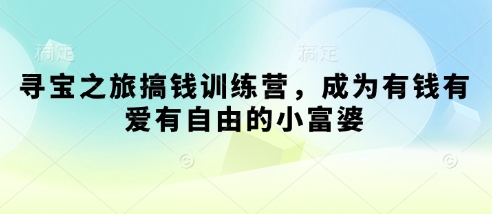 寻宝之旅搞钱训练营，成为有钱有爱有自由的小富婆-米落轻创