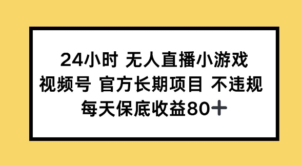 24小时无人直播小游戏，视频号官方长期项目，长期项目小白轻松可做每天保底收益80+-米落轻创