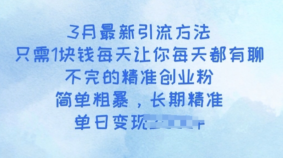 3月最新引流方法，只需1块钱每天让你每天都有聊不完的精准创业粉，简单粗暴，长期精准-米落轻创