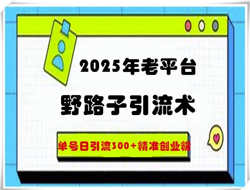2025年老平台野路子引流术，单号日引流300+精准创业粉-米落轻创