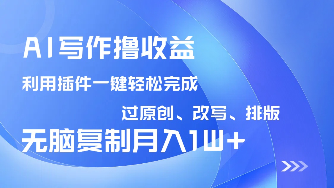 （14563期）AI写作撸收益，利用插件改写排版100%过原创，小白无脑复制粘贴月入10000+-米落轻创