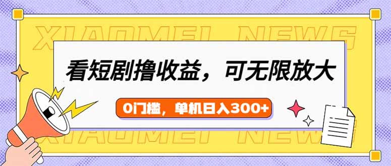 （14569期）看短剧领收益，可矩阵无限放大，单机日收益300+，新手小白轻松上手-米落轻创