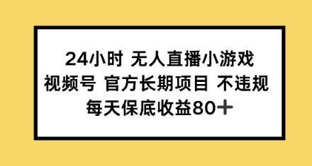 24小时无人直播小游戏，视频号官方长期项目，每天保底收益80+-米落轻创