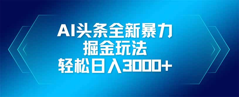 （14442期）AI头条全新暴利掘金玩法，矩阵操作，轻松日入3000+-米落轻创