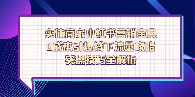 （14519期）实体商家小红书营销宝典，0成本引爆线下流量攻略，实操技巧全解析-米落轻创