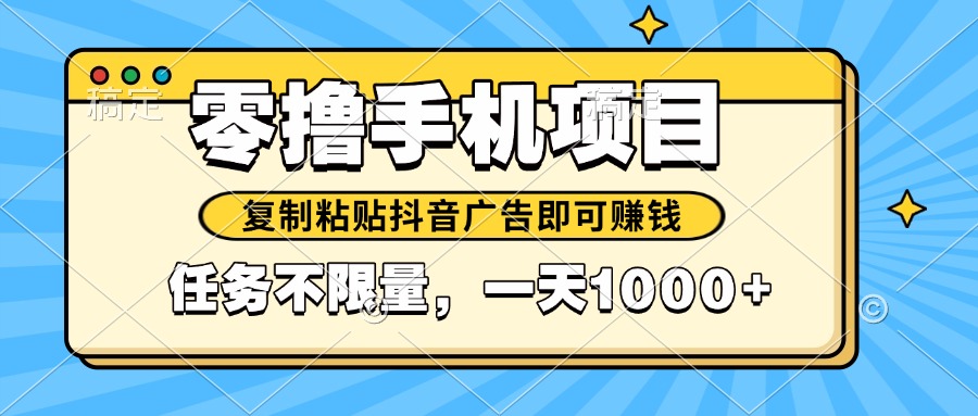 （14752期）2025年最新手机零撸小项目，复制粘贴抖音广告即可赚钱，平台大水，任务…-米落轻创