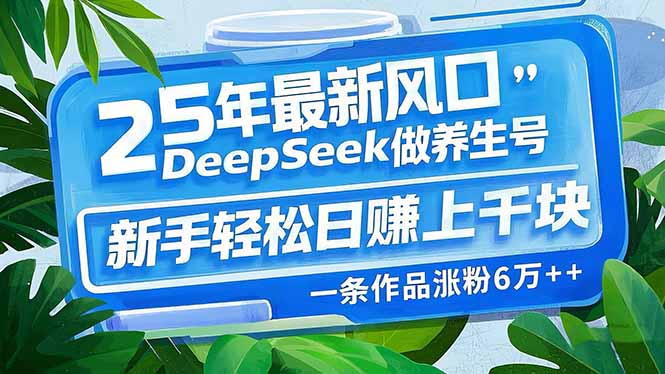 （14341期）25年最新风口，用DeepSeek做养生号，新手轻松日赚上千块，一条作品涨粉…-米落轻创