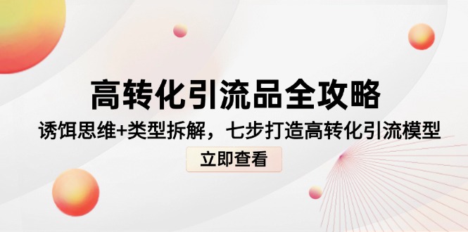 （14849期）高转化引流品全攻略，诱饵思维+类型拆解，七步打造高转化引流模型-米落轻创
