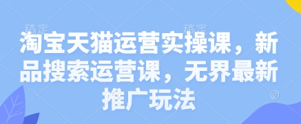 淘宝天猫运营实操课，新品搜索运营课，无界最新推广玩法-米落轻创