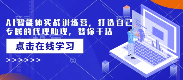 AI智能体实战训练营，打造自己专属的代理助理，替你干活-米落轻创