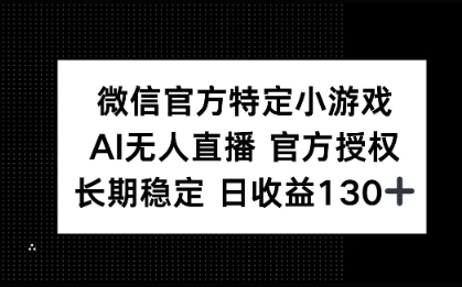 微信官方特定小游戏，AI无人直播官方授权不封号，长期稳定 日收益100+-米落轻创