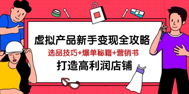 （14223期）虚拟产品新手变现全攻略，选品技巧+爆单秘籍+营销书，打造高利润店铺-米落轻创