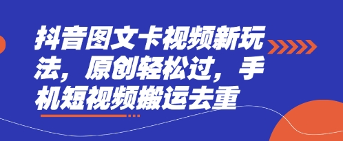 抖音图文卡视频新玩法，原创轻松过，手机短视频搬运去重-米落轻创