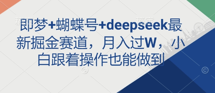 即梦+蝴蝶号+deepseek最新掘金赛道，月入过W，小白跟着操作也能做到-米落轻创