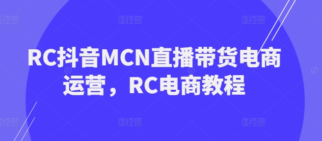 RC抖音MCN直播带货电商运营，RC电商教程-米落轻创
