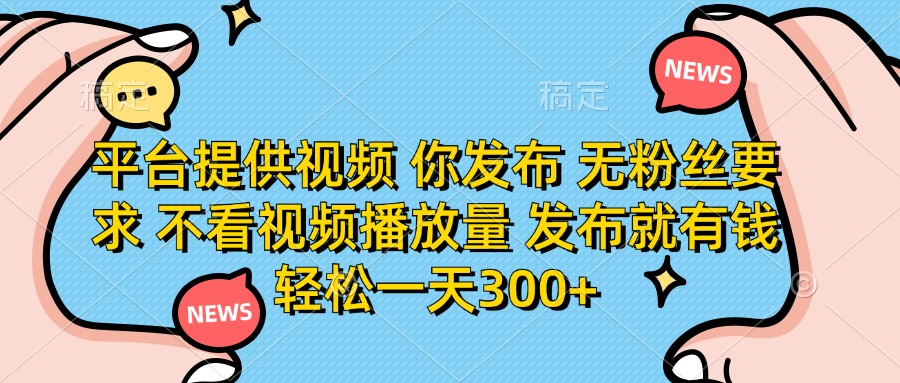 （14317期）平台提供视频 你发布 无粉丝要求 不看视频播放量 发布就有钱 轻松一天300+-米落轻创