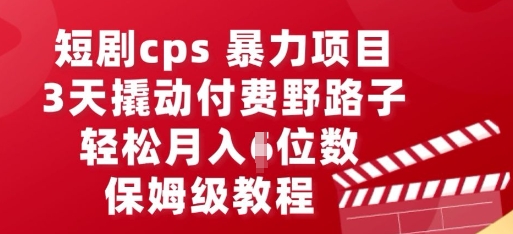 短剧cps暴力项目，3天撬动付费野路子，有人偷偷月入五位数，保姆级教程-米落轻创
