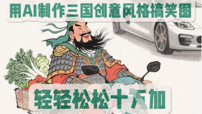 用AI制作三国创意风格搞笑图，轻松涨粉-米落轻创