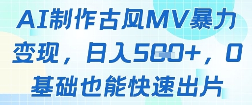 AI制作古风MV暴力变现，日入几张，0基础也能快速出片-米落轻创
