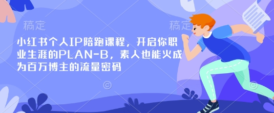 小红书个人IP陪跑课程，开启你职业生涯的PLAN-B，素人也能火成为百万博主的流量密码-米落轻创
