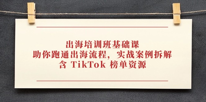（14555期）出海培训班基础课，助你跑通出海流程，实战案例拆解，含 TikTok 榜单资源-米落轻创