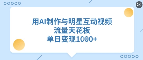 用AI制作与明星互动视频，流量天花板，单日变现多张-米落轻创