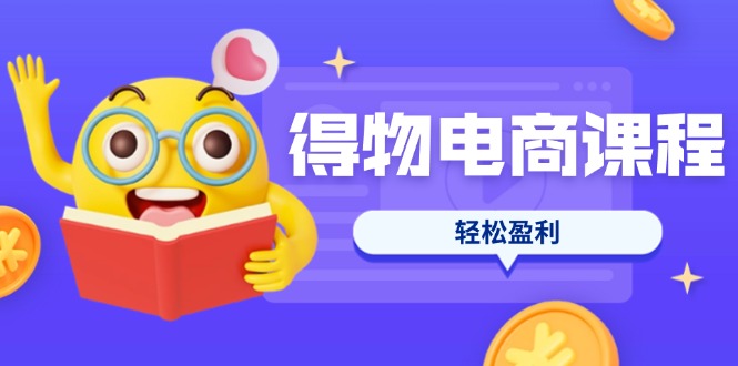 （14146期）得物电商课程合集，选品、优化、定价全攻略，7天SOP单品爆红，轻松盈利-米落轻创