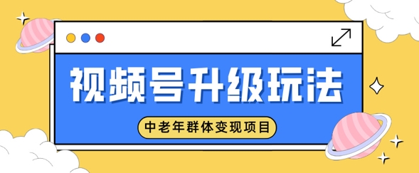 视频号升级玩法，中老年群体变现项目，一部手机即可操作，简单易上手-米落轻创
