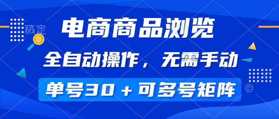 （14155期）电商商品浏览，全自动操作，无需手动，单号一天30+，多号矩阵-米落轻创