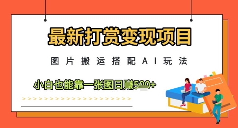 最新打赏变现项目，图片搬运搭配AI玩法，小白也能靠一张图日入5张-米落轻创