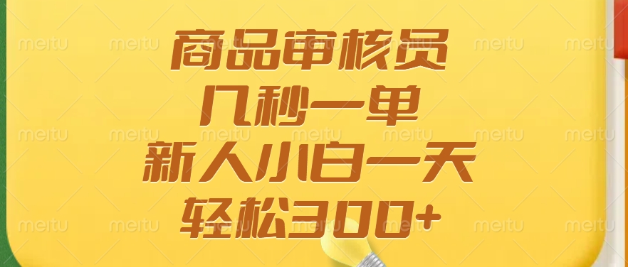 （14393期）商品审核员，几秒一单，多劳多得，新人小白一天轻松300+-米落轻创