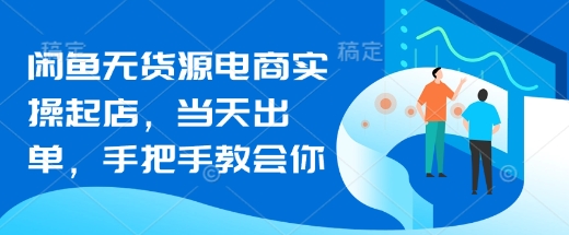 闲鱼无货源电商实操起店，当天出单，手把手教会你-米落轻创