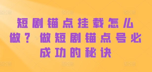 短剧锚点挂载怎么做？做短剧锚点号必成功的秘诀-米落轻创