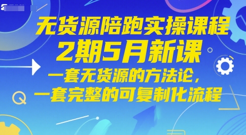无货源陪跑实操课程2期5月新课，一套无货源的方法论，一套完整的可复制化流程-米落轻创