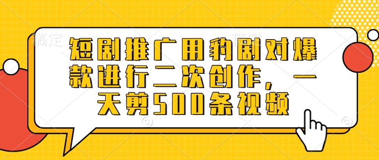 短剧推广用豹剧对爆款进行二次创作，一天剪500条视频-米落轻创